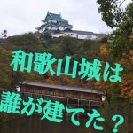 和歌山城を建てた（作った）人は誰？紀州徳川家より前？○○○○の弟？