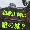 【和歌山城は誰の城？】城主は紀州徳川家？その前は桑山・浅野？ | 知らない土地へ行